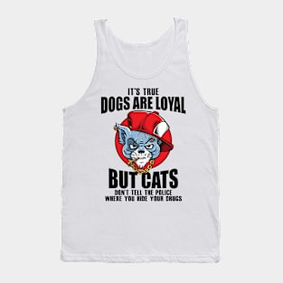 Its true dogs are loyal. But cats don't tell the police where you hide your **** Tank Top